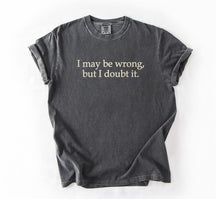 I May Be Wrong, But I Doubt It Embroidered T-Shirt