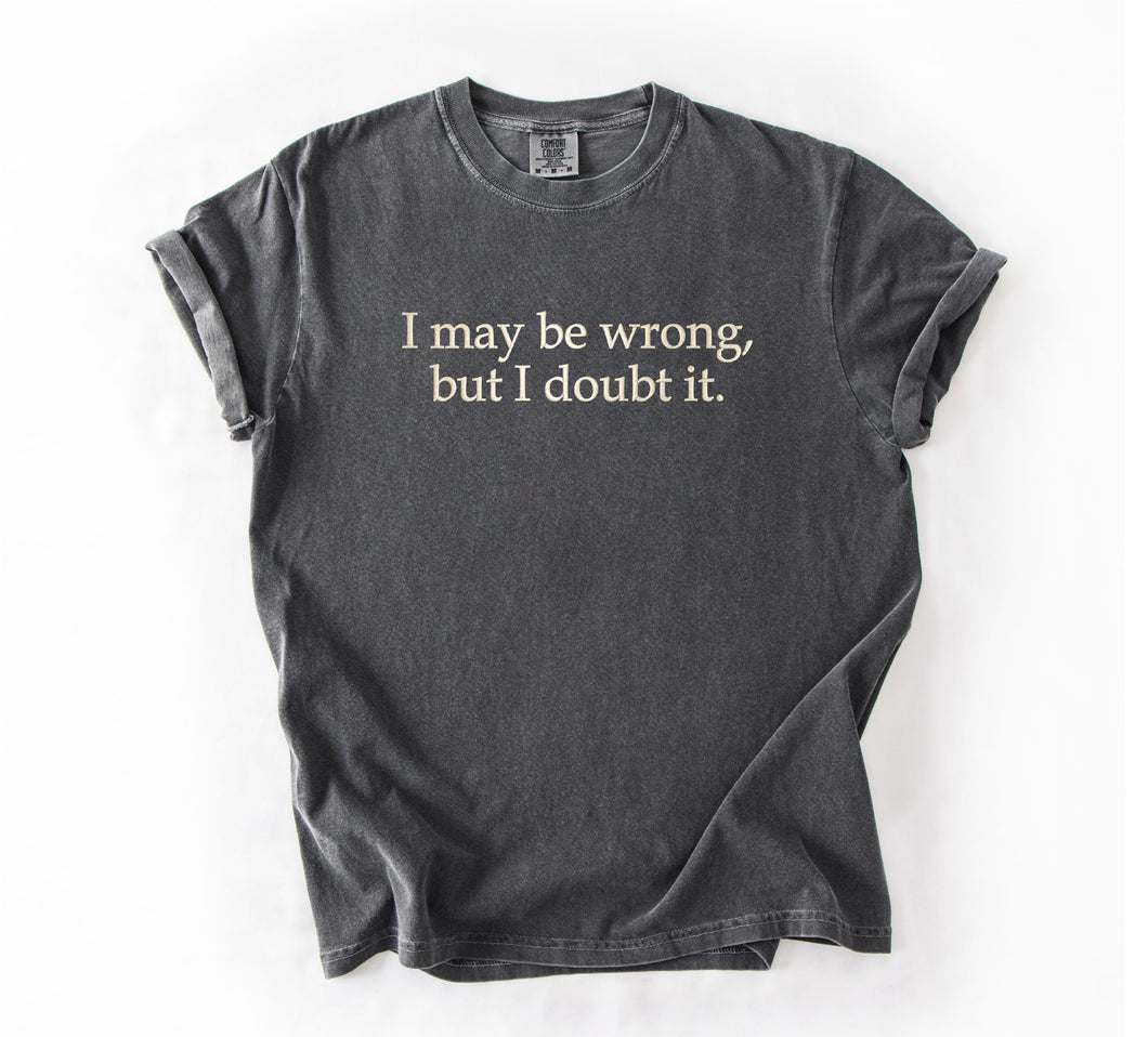 I May Be Wrong, But I Doubt It Embroidered T-Shirt