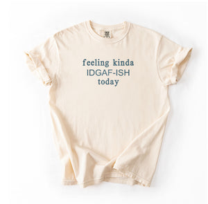 Feeling Kinda IDGAF-ish Today Tee